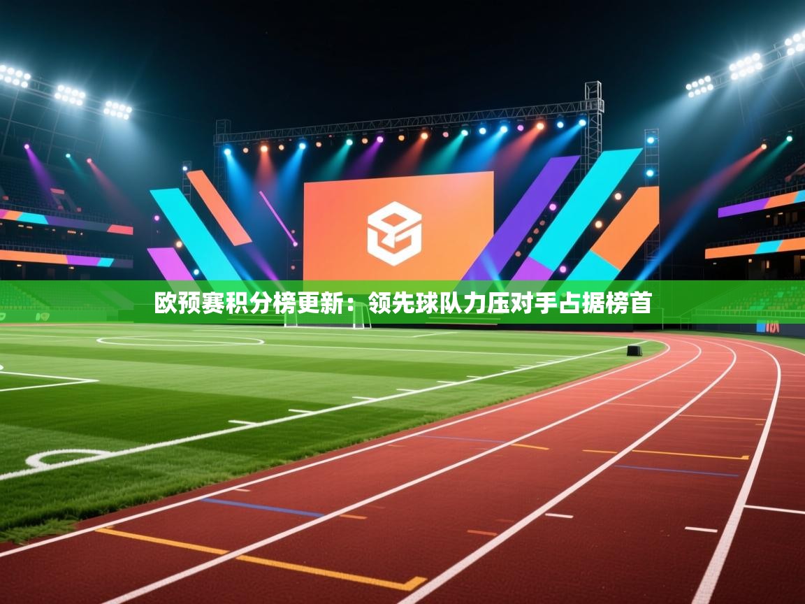 欧预赛积分榜更新：领先球队力压对手占据榜首  第1张