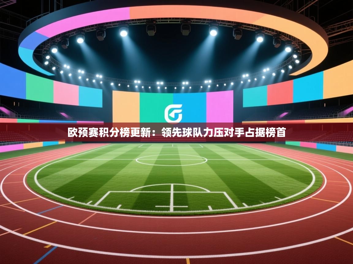 欧预赛积分榜更新：领先球队力压对手占据榜首  第2张