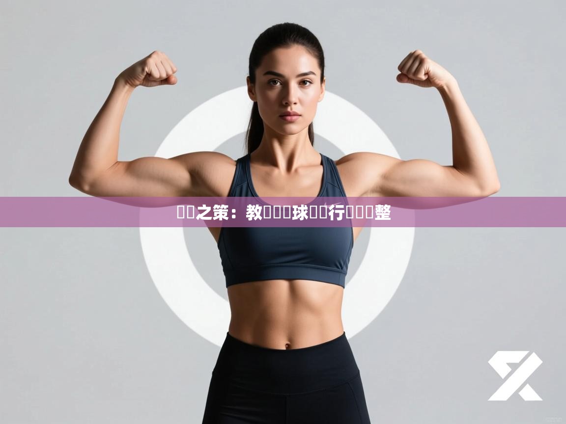 備戰之策:教練團對球隊進行戰術調整 第2张