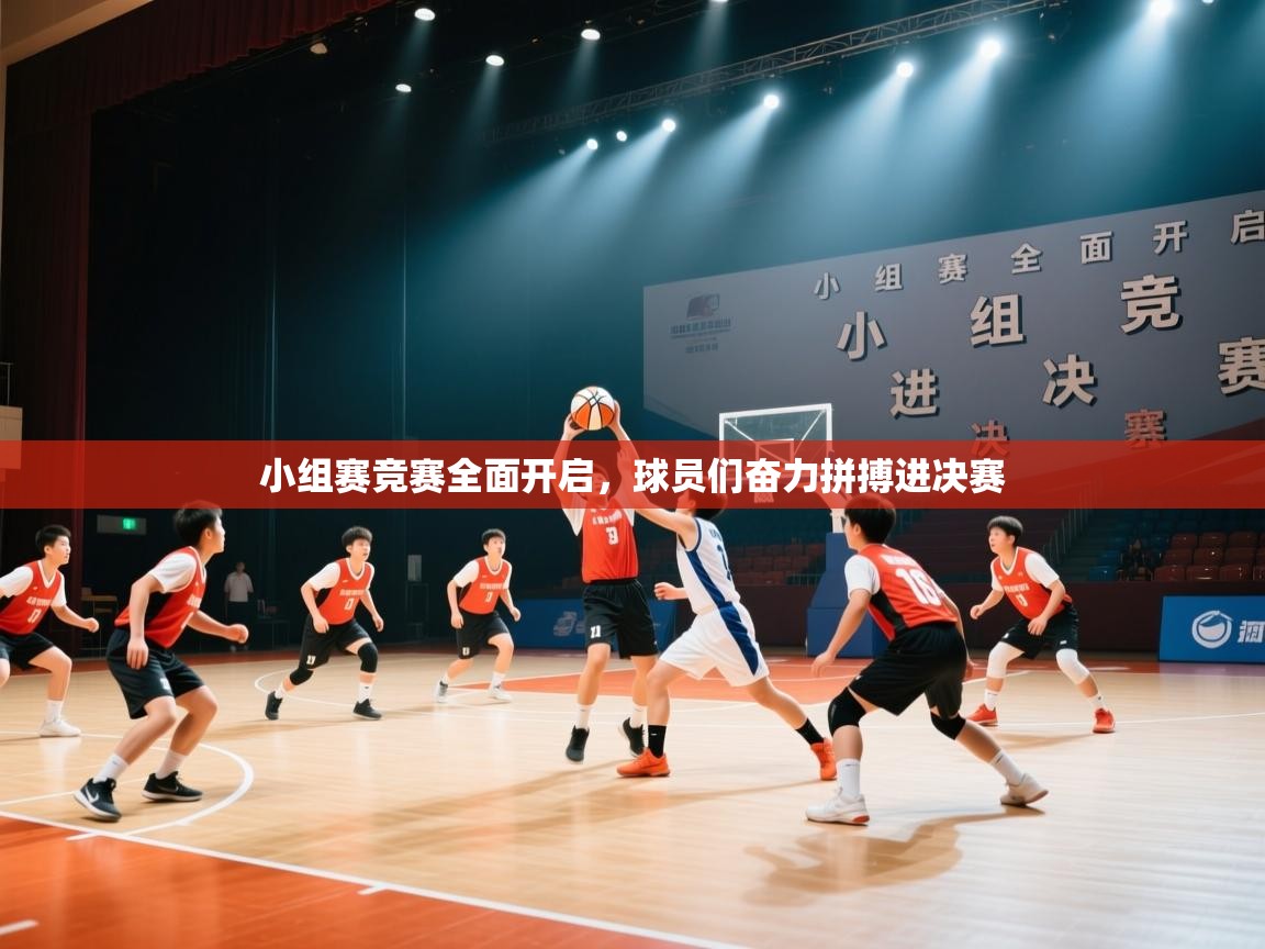 小组赛竞赛全面开启,球员们奋力拼搏进决赛 第2张